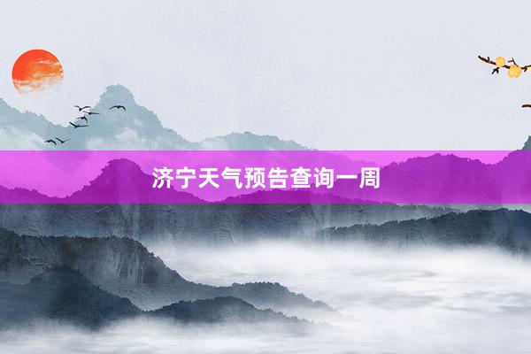济宁天气预告查询一周